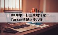金年会app 综合-DK中单一打三成功守家，Tarzan遗憾止步八强