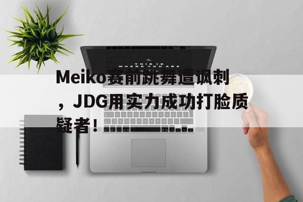Meiko赛前跳舞遭讽刺，JDG用实力成功打脸质疑者！