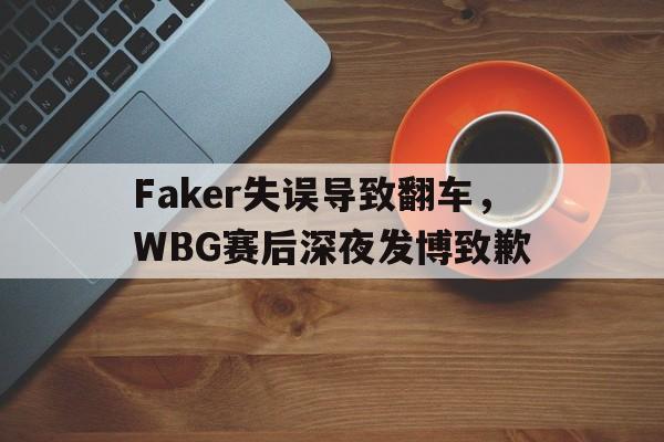 Faker失误导致翻车，WBG赛后深夜发博致歉