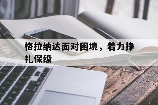 格拉纳达面对困境，着力挣扎保级