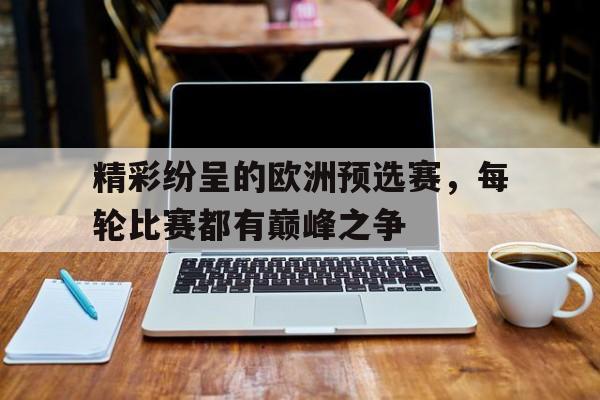 精彩纷呈的欧洲预选赛，每轮比赛都有巅峰之争