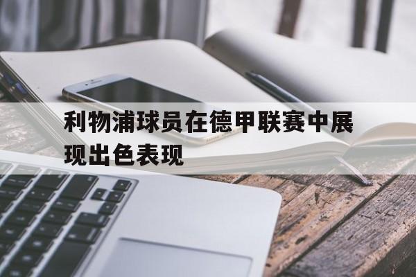 利物浦球员在德甲联赛中展现出色表现
