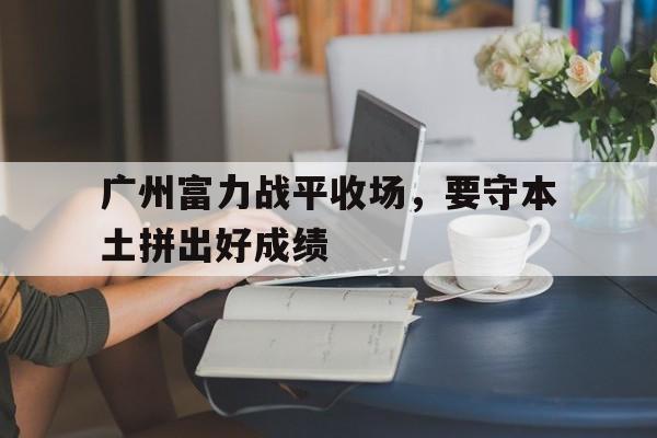 广州富力战平收场，要守本土拼出好成绩