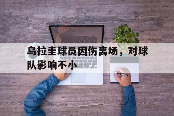 乌拉圭球员因伤离场，对球队影响不小